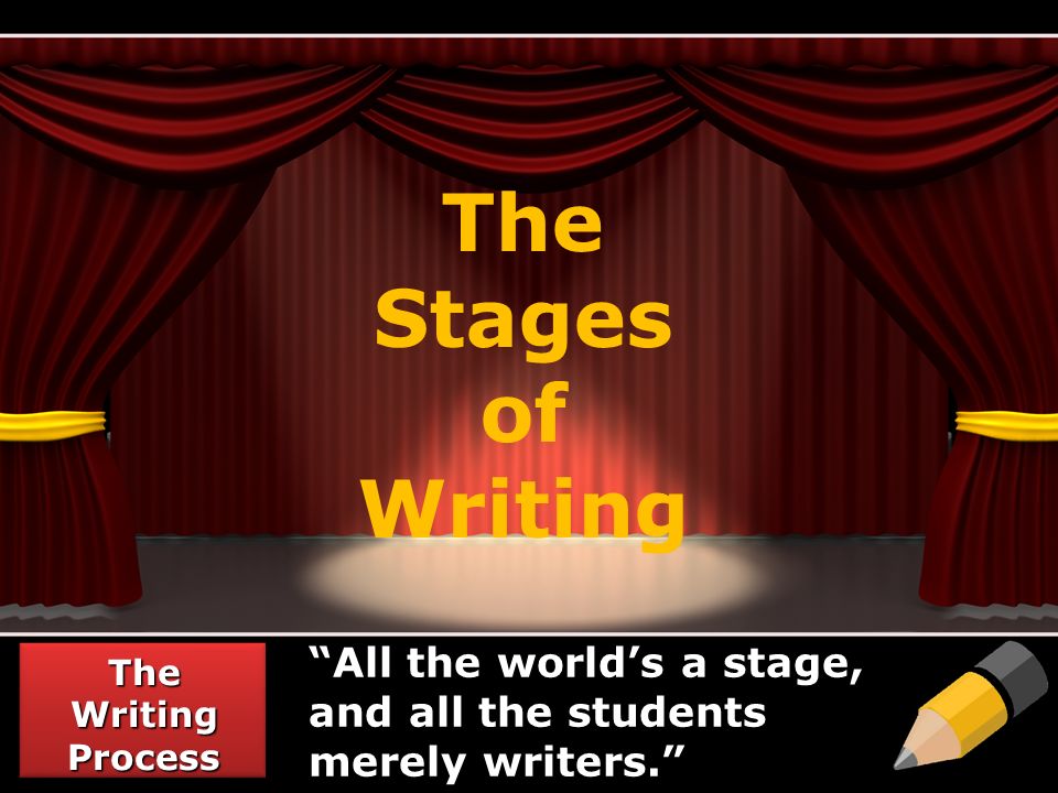 The Stages of Writing All the world’s a stage, and all the students