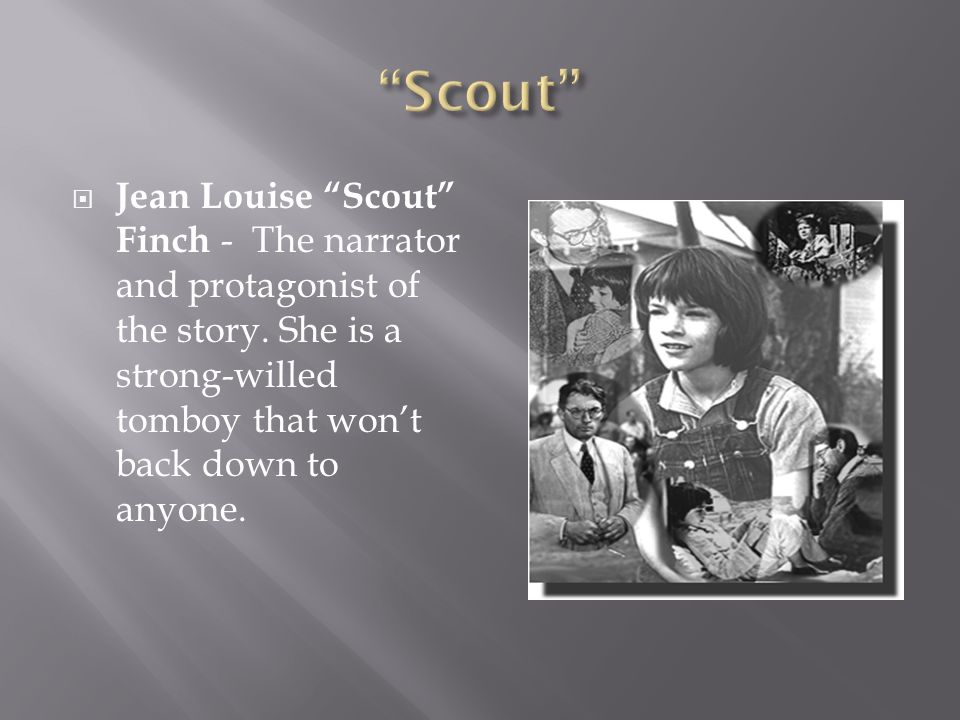 Scout Jean Louise Scout Finch - The narrator and protagonist of the story.