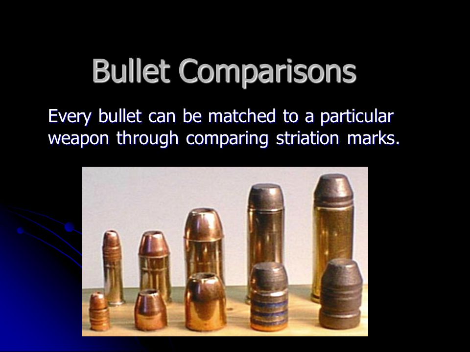 Bullet Comparisons Every bullet can be matched to a particular weapon through comparing striation marks.