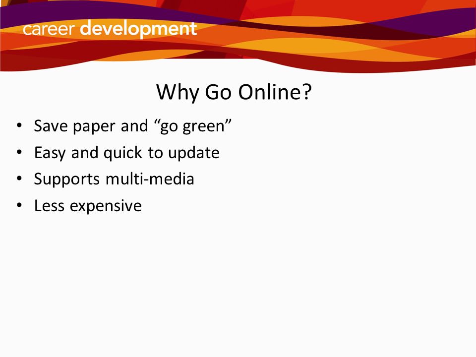 Why Go Online Save paper and go green Easy and quick to update