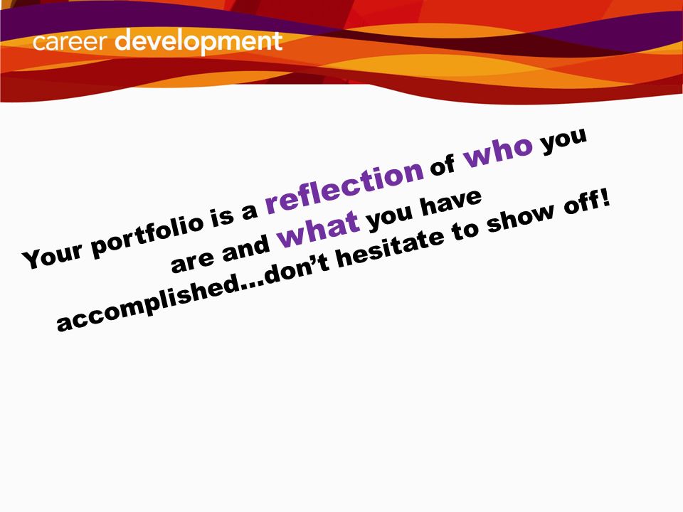 Your portfolio is a reflection of who you are and what you have accomplished...don’t hesitate to show off!
