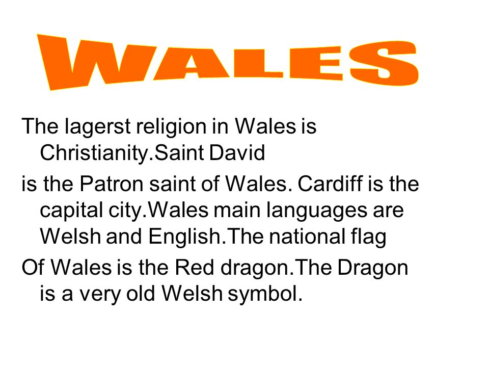 WALES The lagerst religion in Wales is Christianity.Saint David
