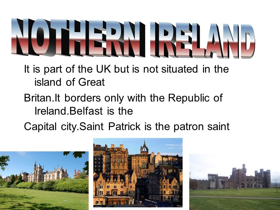 NOTHERN IRELAND It is part of the UK but is not situated in the island of Great. Britan.It borders only with the Republic of Ireland.Belfast is the.