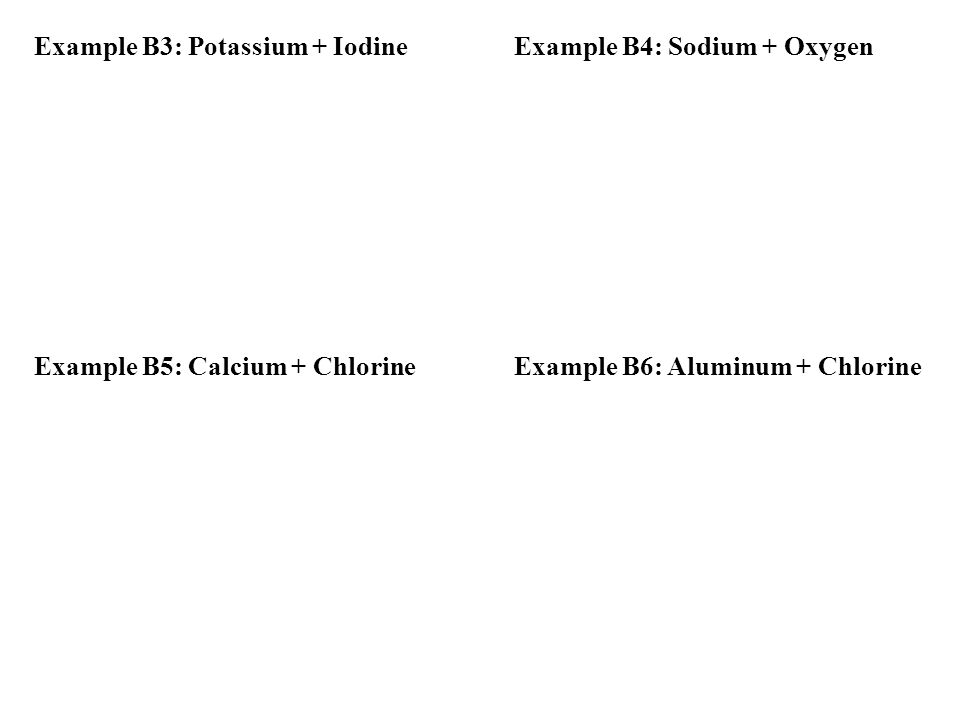 Example B3: Potassium + Iodine Example B4: Sodium + Oxygen