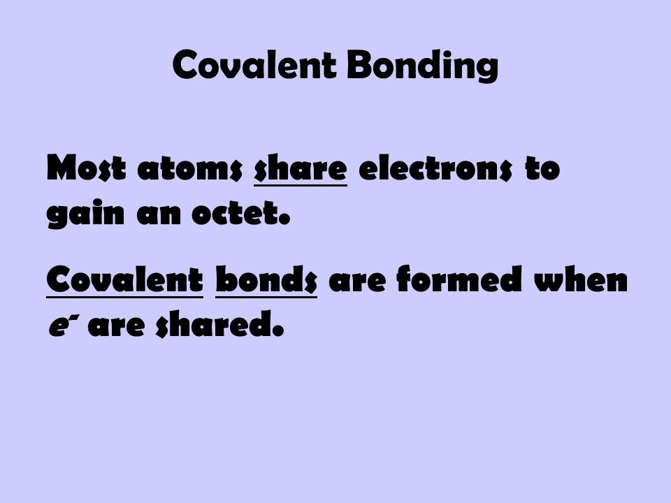 Covalent Bonding Most atoms share electrons to gain an octet.