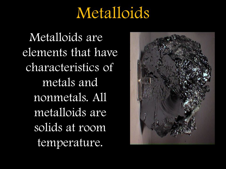 Metalloids Metalloids are elements that have characteristics of metals and nonmetals.