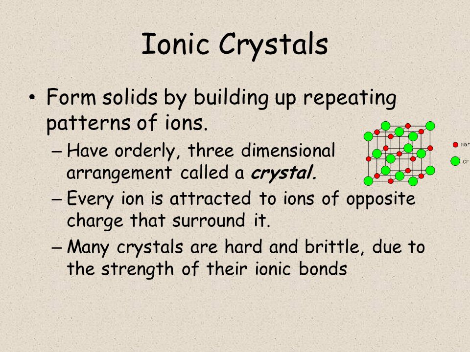Ionic Crystals Form solids by building up repeating patterns of ions.