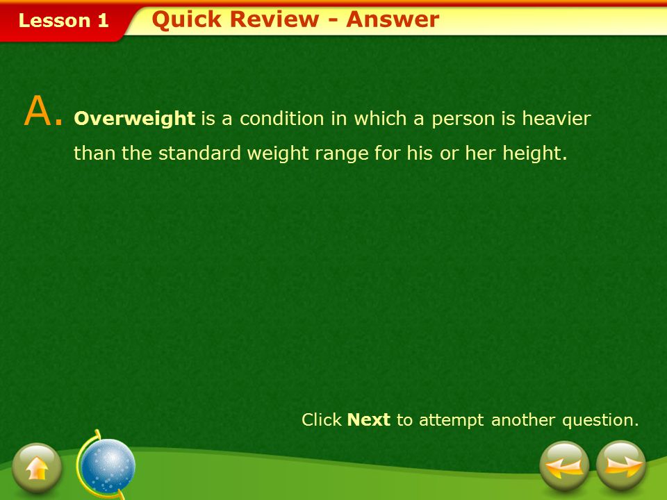 Quick Review - Answer A. Overweight is a condition in which a person is heavier than the standard weight range for his or her height.