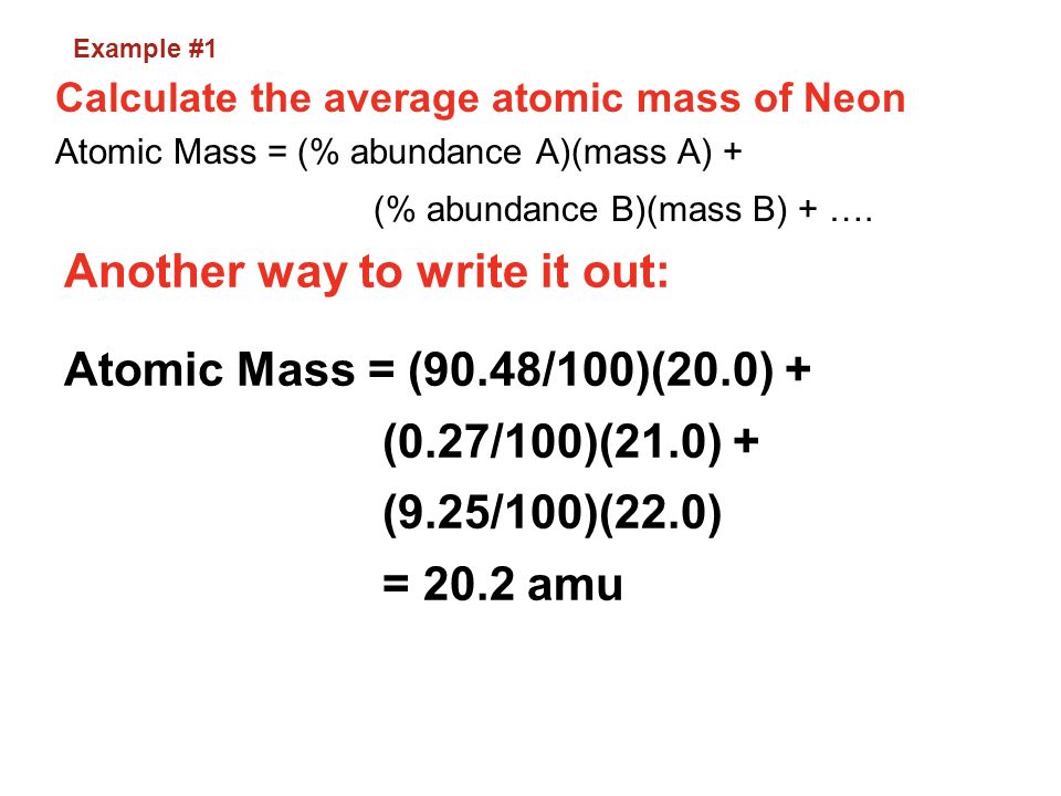 Example #1 Calculate the average atomic mass of Neon. Atomic Mass = (% abundance A)(mass A) + (% abundance B)(mass B) + ….