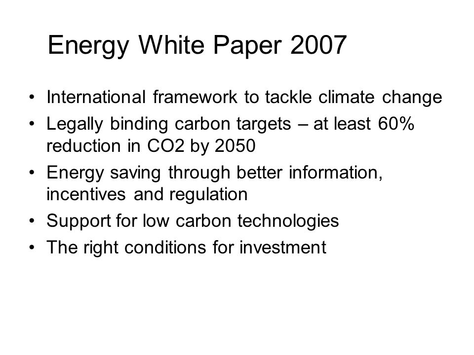 Energy White Paper 2007 International framework to tackle climate change. Legally binding carbon targets – at least 60% reduction in CO2 by