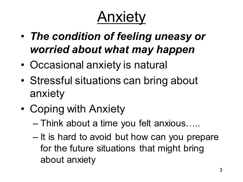 Anxiety The condition of feeling uneasy or worried about what may happen. Occasional anxiety is natural.
