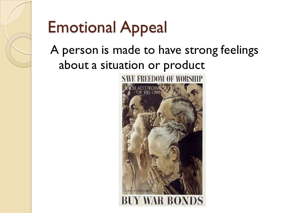 Emotional Appeal A person is made to have strong feelings about a situation or product