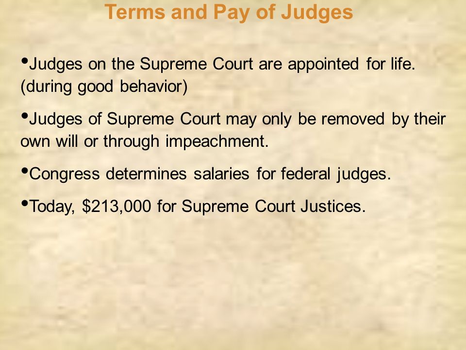 Terms and Pay of Judges Judges on the Supreme Court are appointed for life. (during good behavior)
