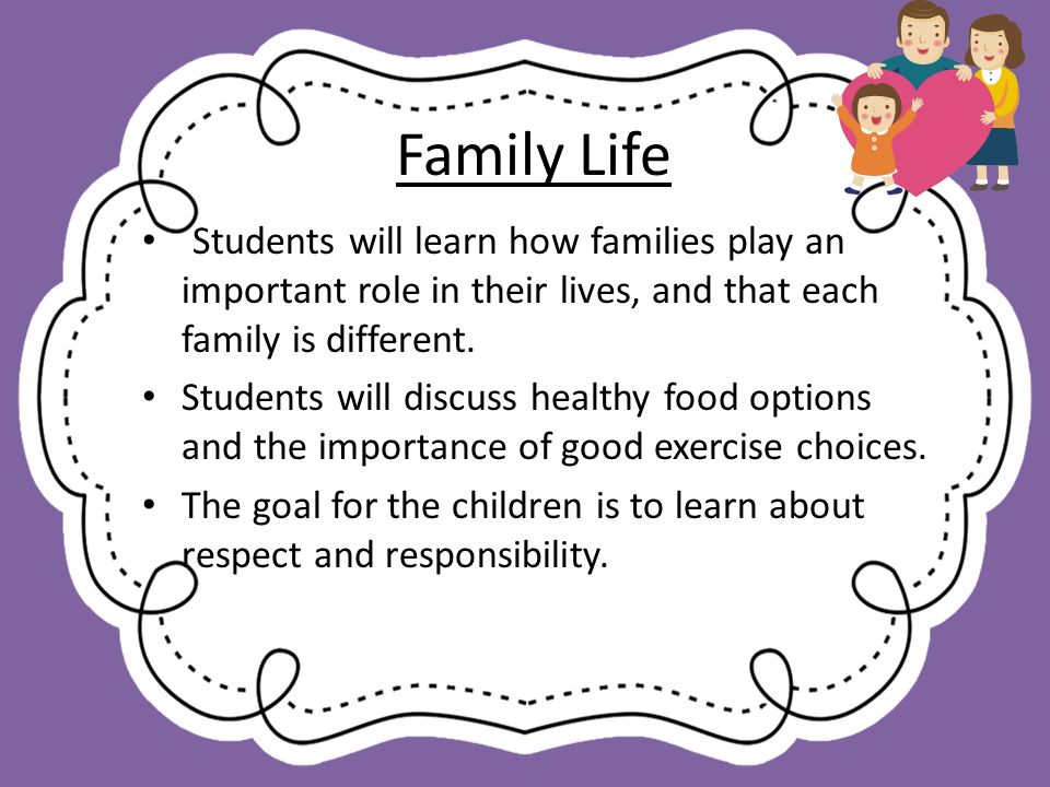 Family Life Students will learn how families play an important role in their lives, and that each family is different.