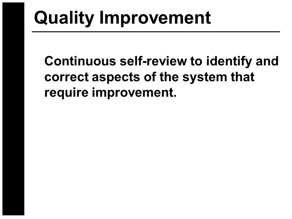Quality Improvement Continuous self-review to identify and correct aspects of the system that require improvement.