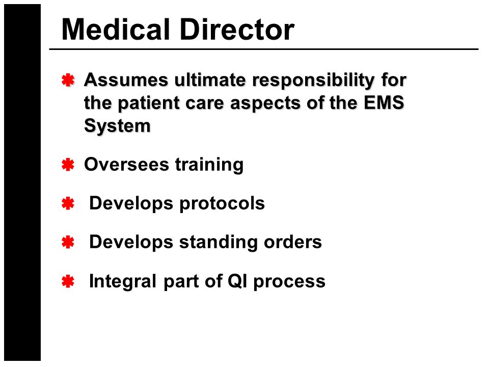 Medical Director Assumes ultimate responsibility for the patient care aspects of the EMS System. Oversees training.