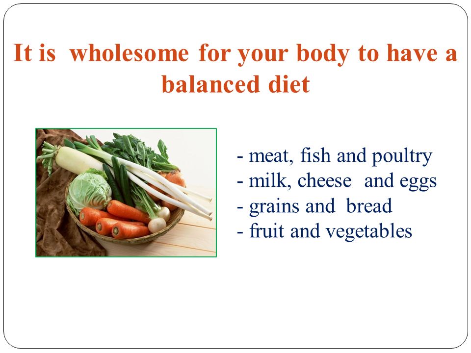 It is wholesome for your body to have a balanced diet