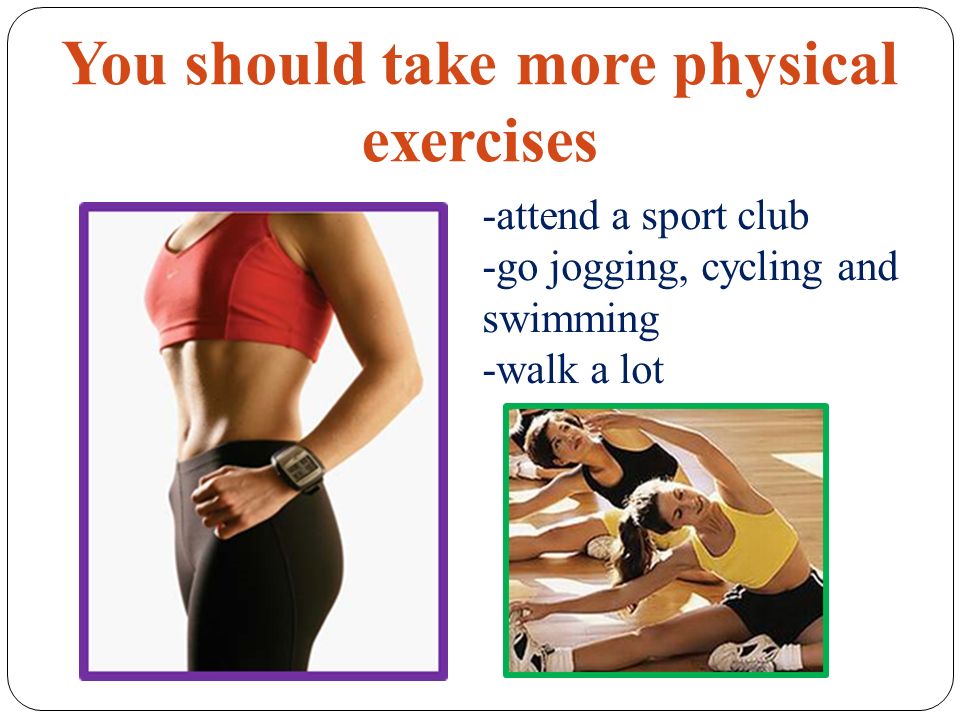 You should take more physical exercises