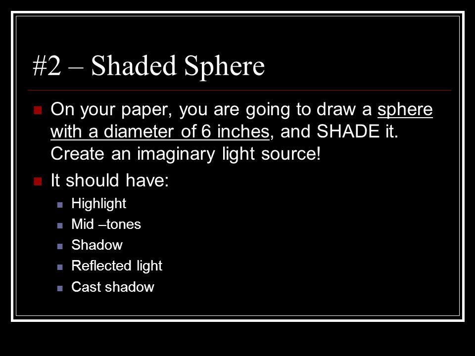 #2 – Shaded Sphere On your paper, you are going to draw a sphere with a diameter of 6 inches, and SHADE it. Create an imaginary light source!