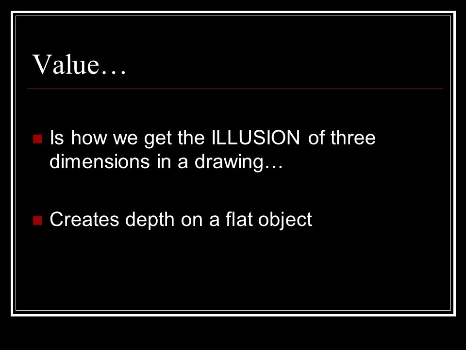 Value… Is how we get the ILLUSION of three dimensions in a drawing…