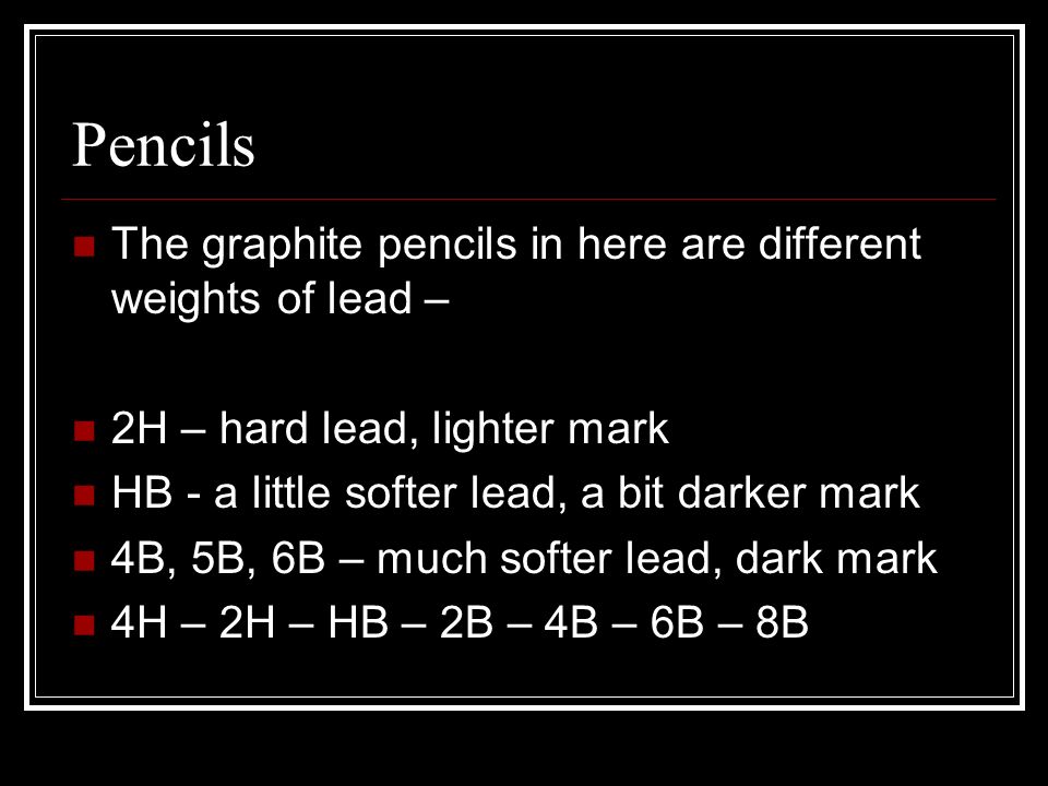Pencils The graphite pencils in here are different weights of lead –