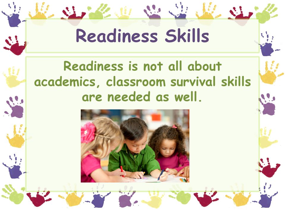 Readiness Skills Readiness is not all about academics, classroom survival skills are needed as well.