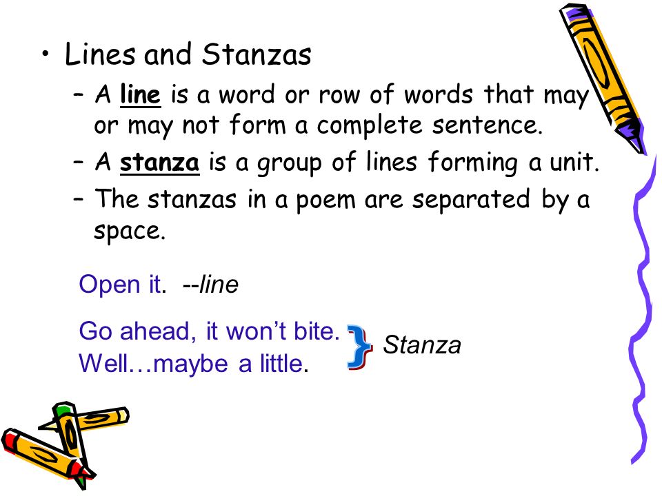 Lines and Stanzas A line is a word or row of words that may or may not form a complete sentence. A stanza is a group of lines forming a unit.