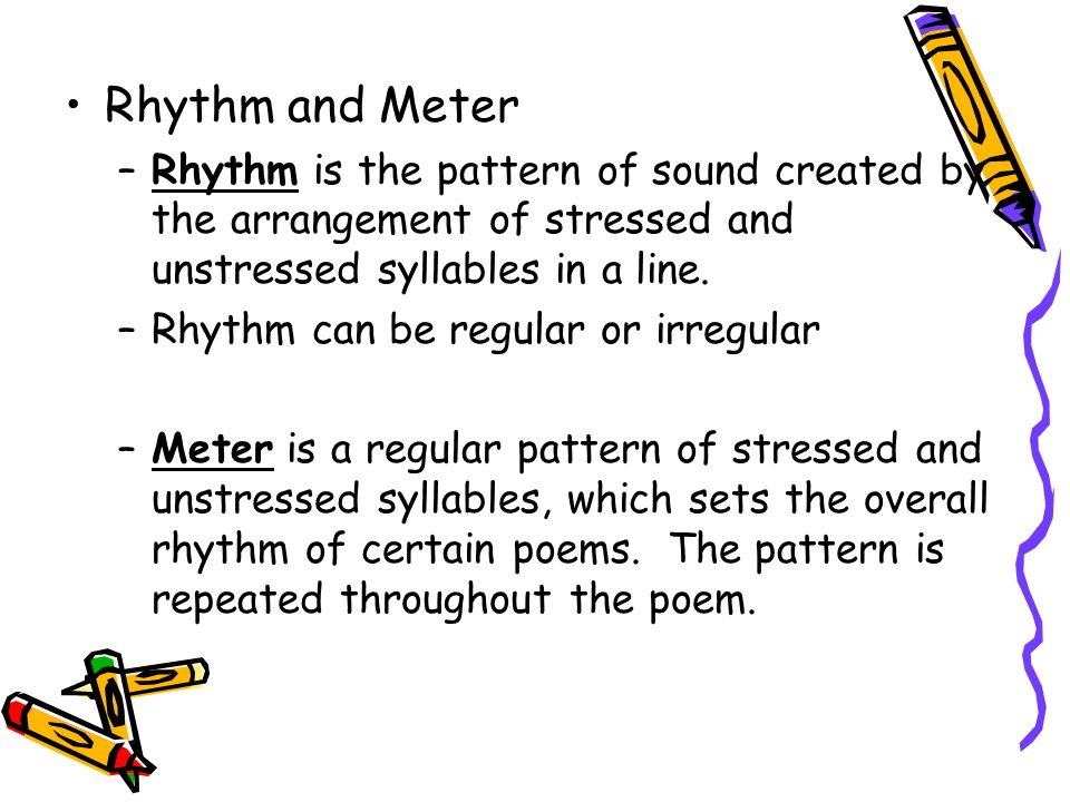 Rhythm and Meter Rhythm is the pattern of sound created by the arrangement of stressed and unstressed syllables in a line.