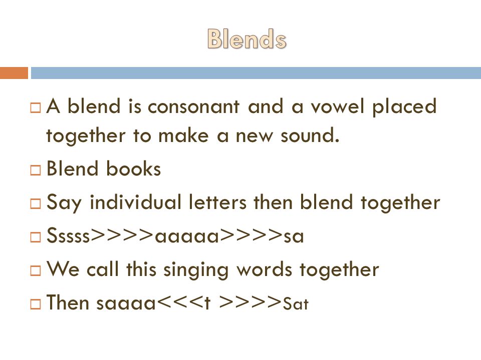Blends A blend is consonant and a vowel placed together to make a new sound. Blend books. Say individual letters then blend together.