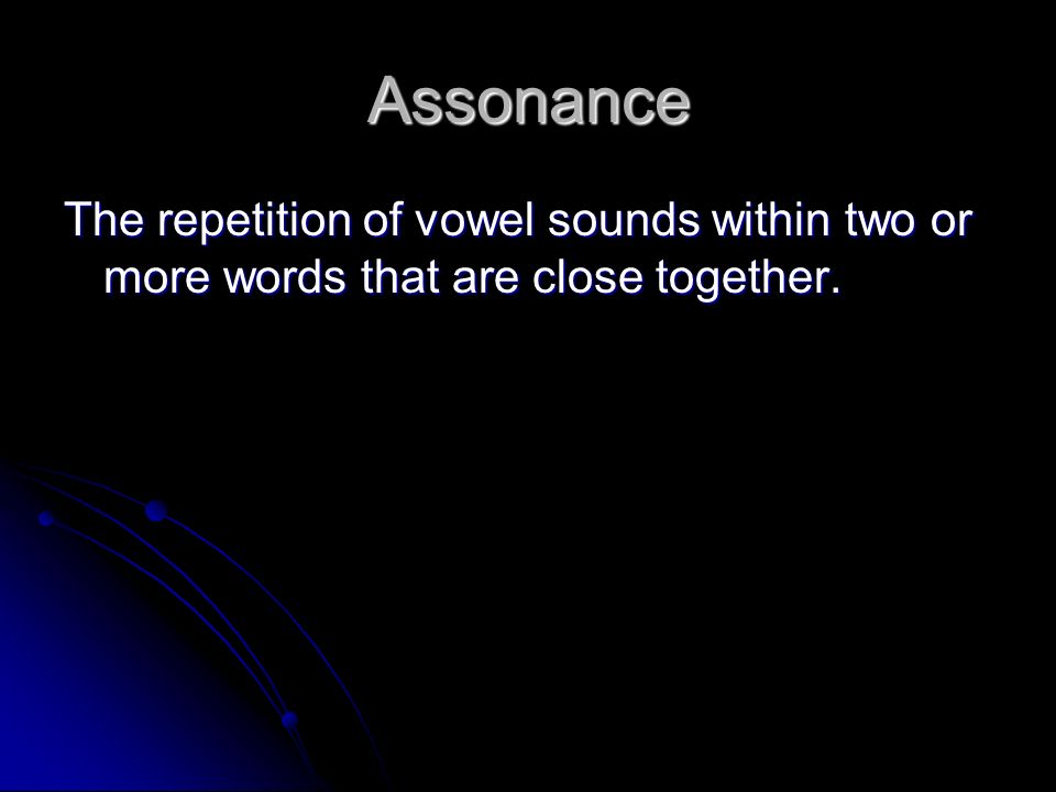 Assonance The repetition of vowel sounds within two or more words that are close together.