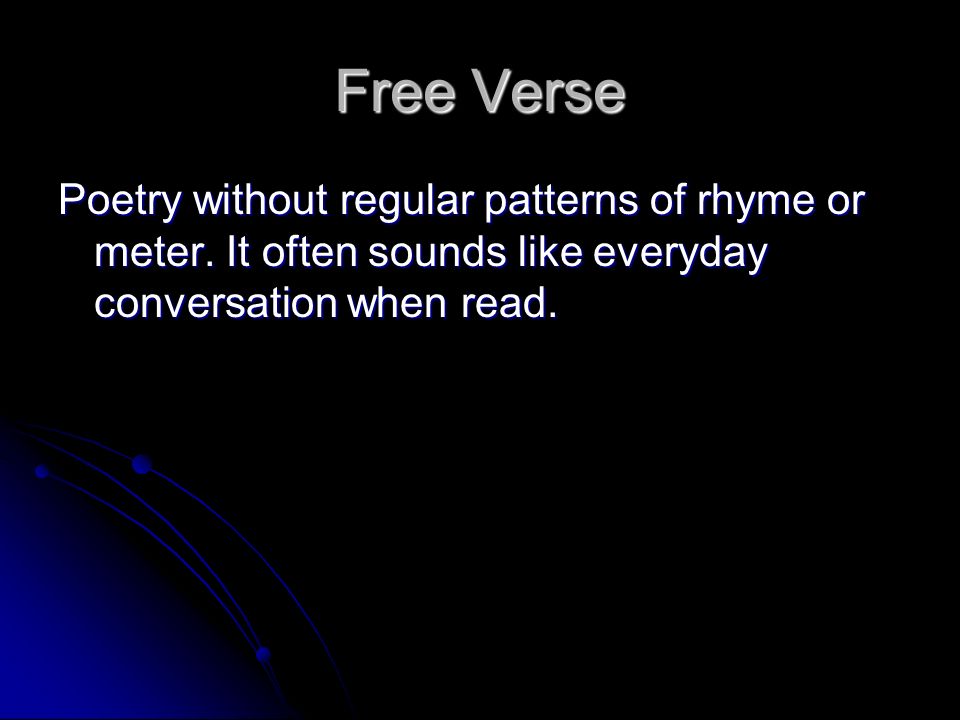 Free Verse Poetry without regular patterns of rhyme or meter.
