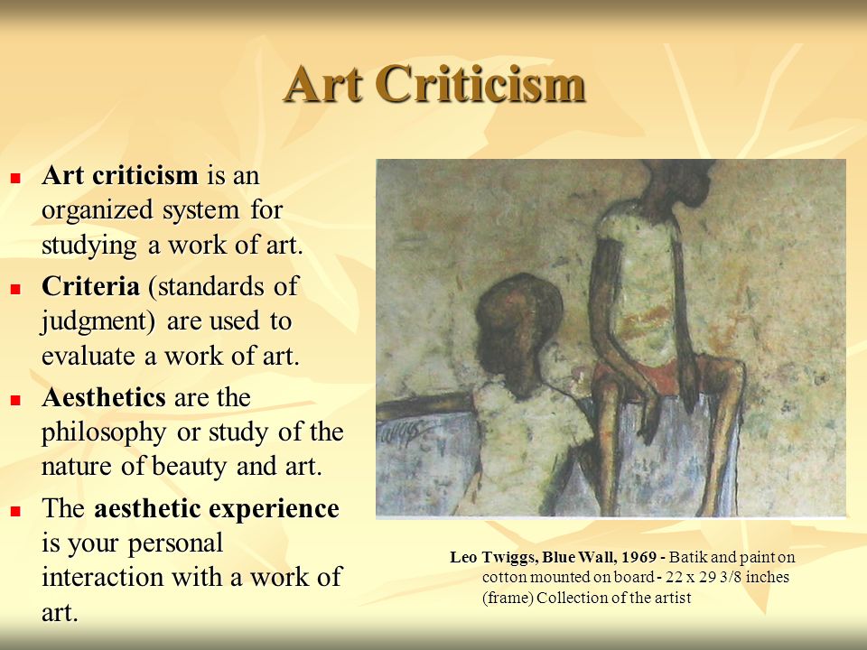 Art Criticism Art criticism is an organized system for studying a work of art. Criteria (standards of judgment) are used to evaluate a work of art.