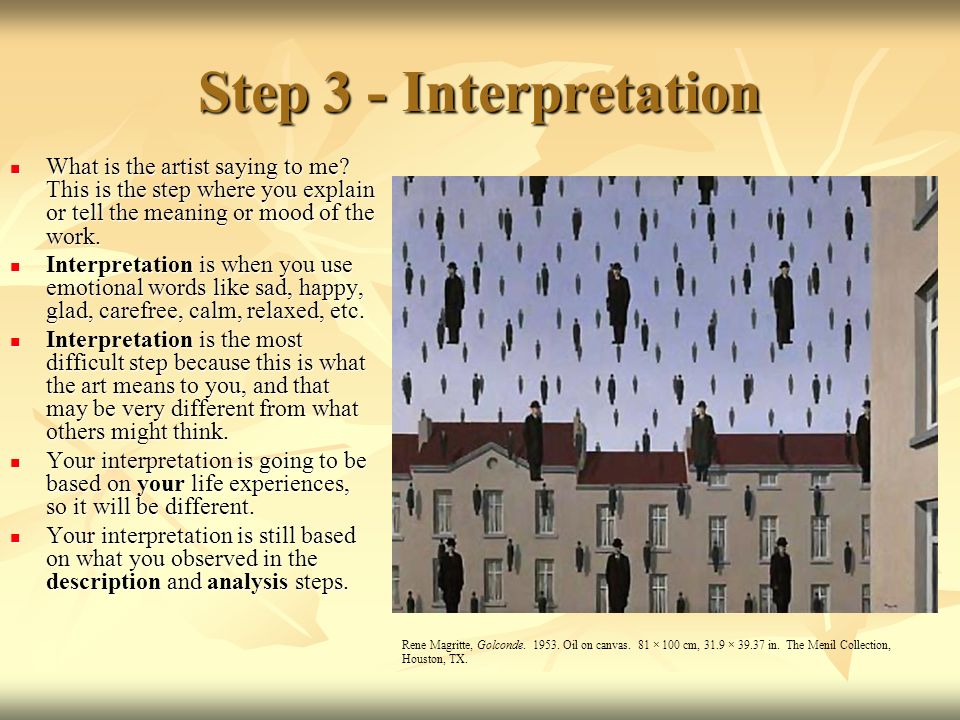 Step 3 - Interpretation What is the artist saying to me This is the step where you explain or tell the meaning or mood of the work.
