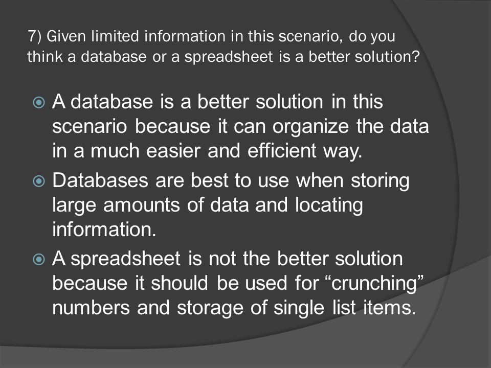 7) Given limited information in this scenario, do you think a database or a spreadsheet is a better solution