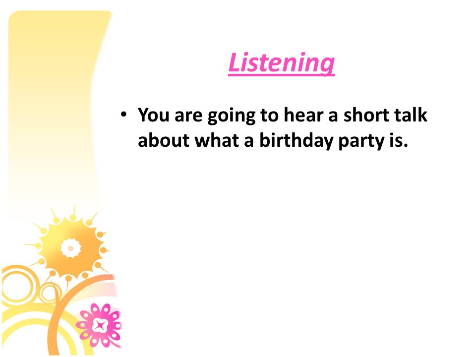Listening You are going to hear a short talk about what a birthday party is.