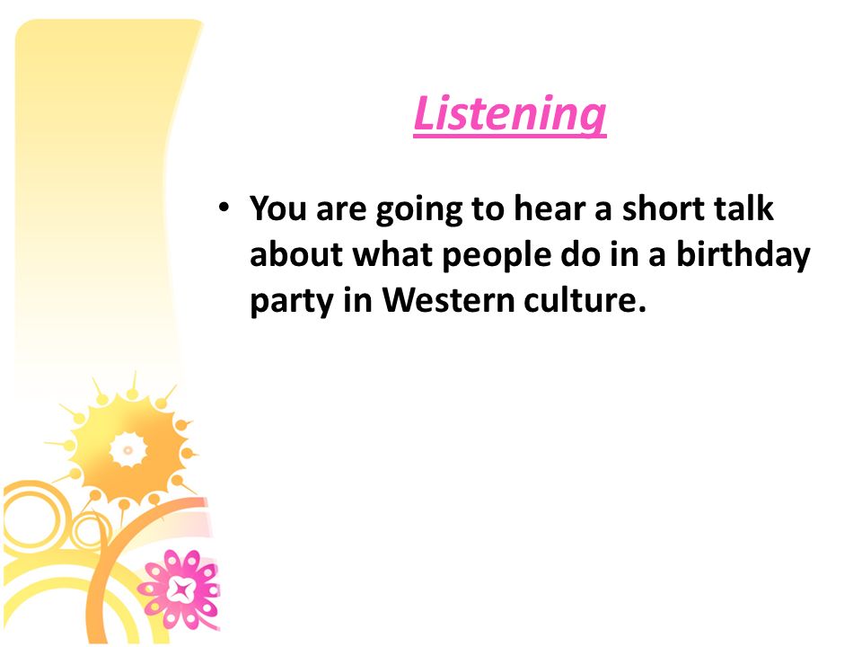 Listening You are going to hear a short talk about what people do in a birthday party in Western culture.
