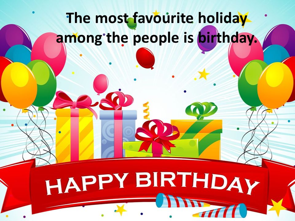 The most favourite holiday among the people is birthday.