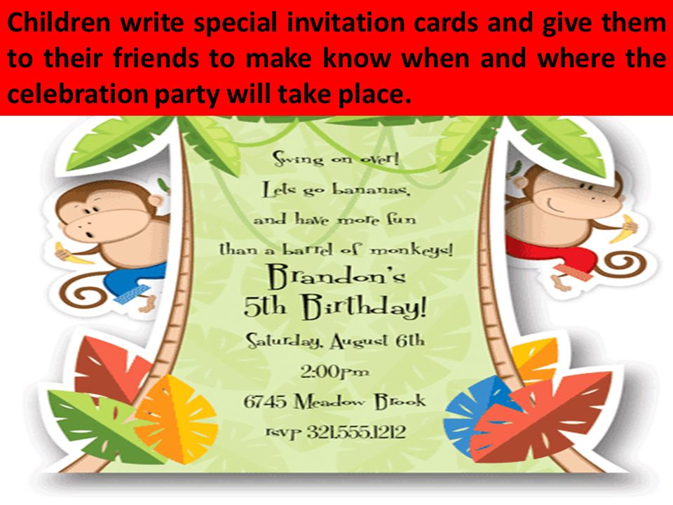 Children write special invitation cards and give them to their friends to make know when and where the celebration party will take place.