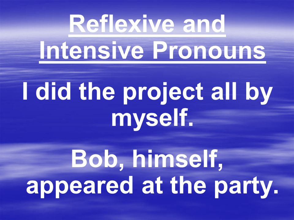 Reflexive and Intensive Pronouns I did the project all by myself.