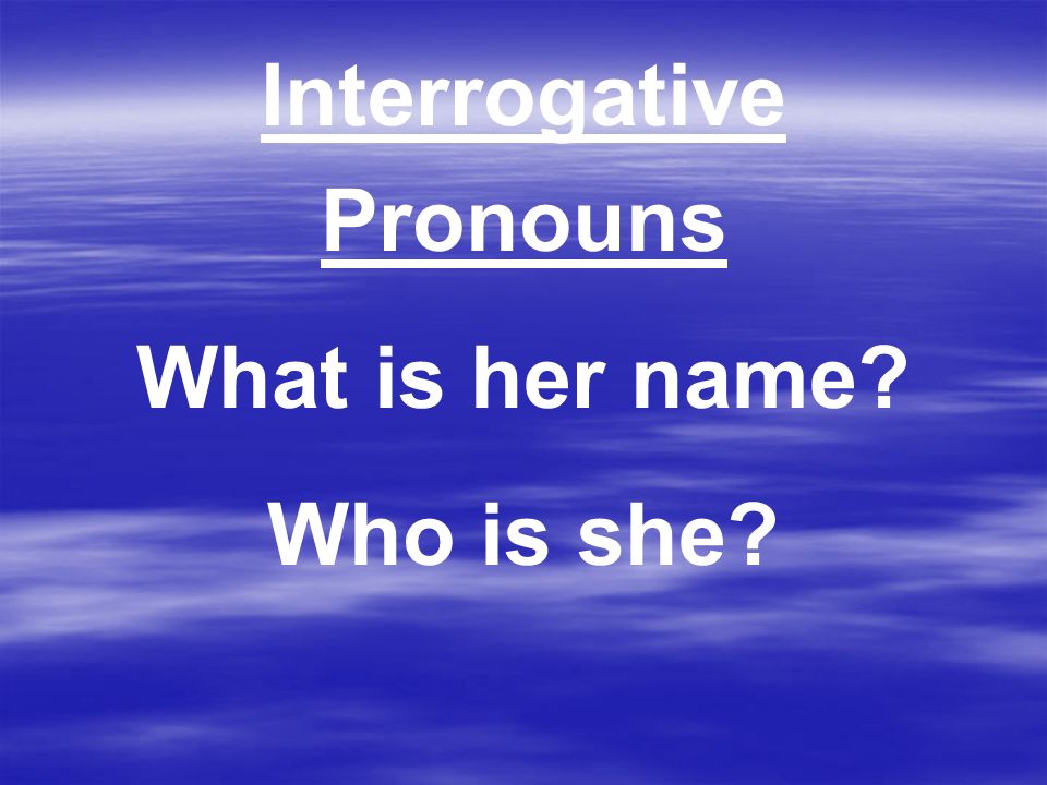 Interrogative Pronouns What is her name Who is she