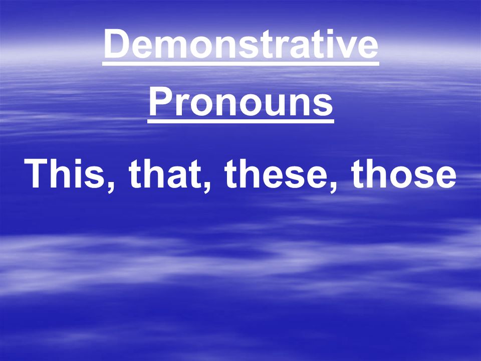 Demonstrative Pronouns This, that, these, those