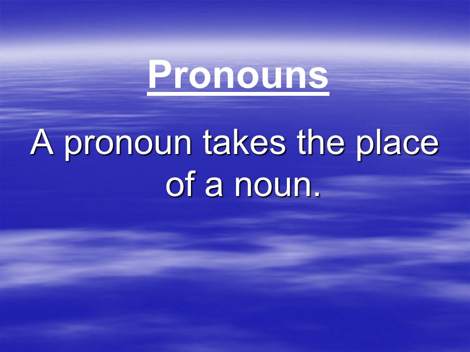 A pronoun takes the place of a noun.