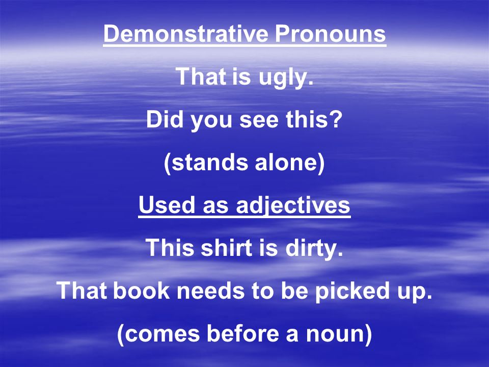 Demonstrative Pronouns That book needs to be picked up.