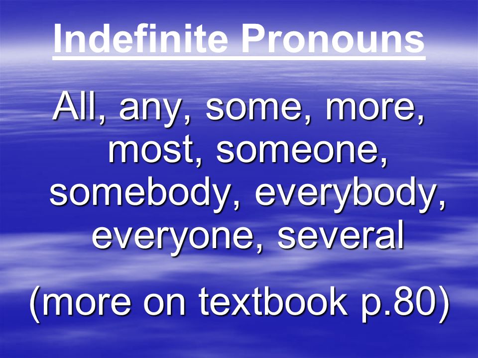 Indefinite Pronouns All, any, some, more, most, someone, somebody, everybody, everyone, several.