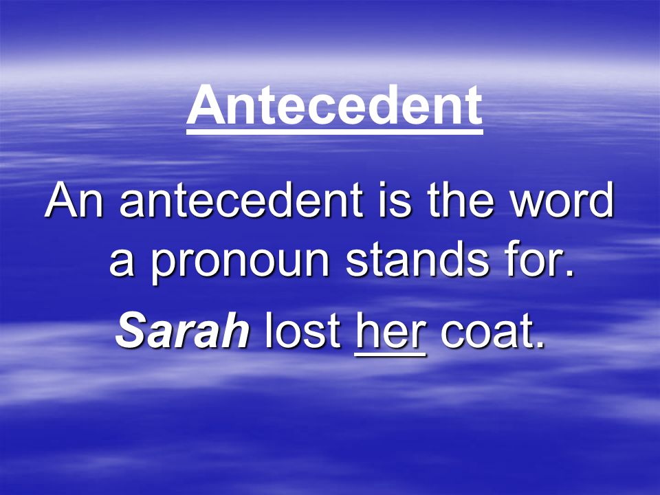 An antecedent is the word a pronoun stands for.