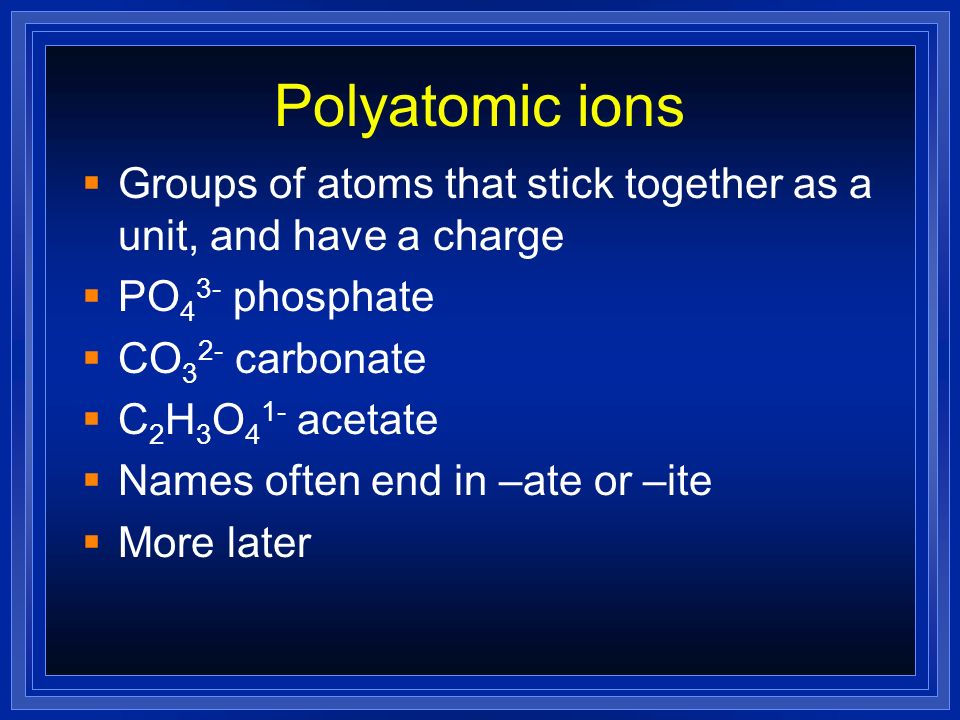 Polyatomic ions Groups of atoms that stick together as a unit, and have a charge. PO43- phosphate.