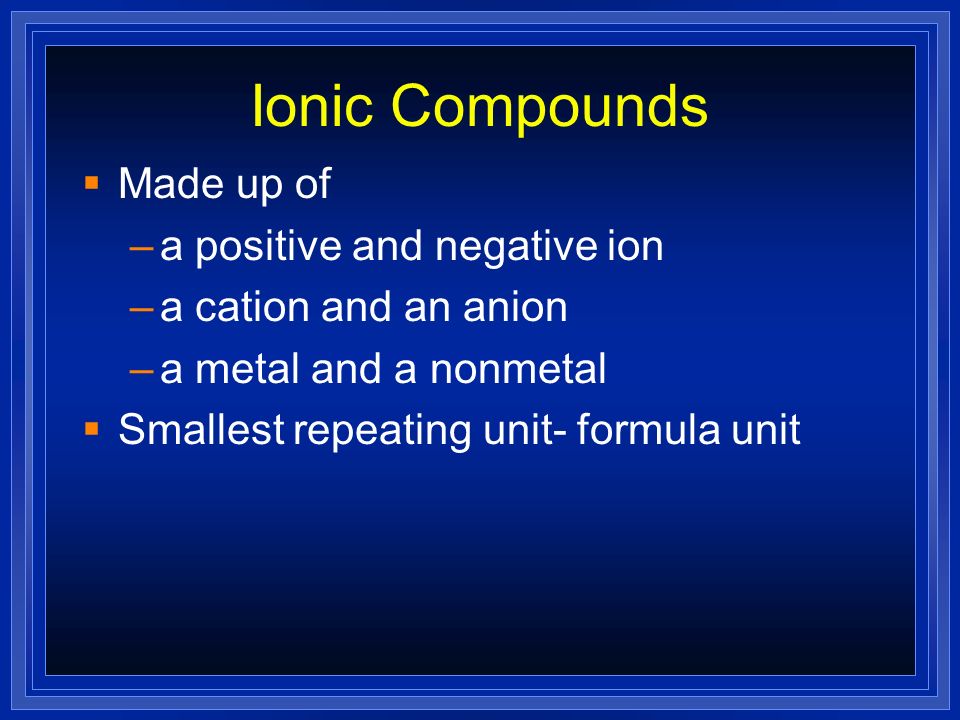 Ionic Compounds Made up of a positive and negative ion