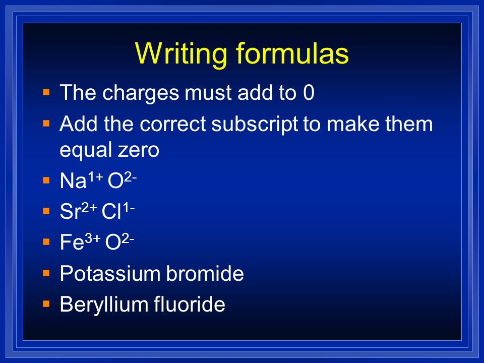 Writing formulas The charges must add to 0