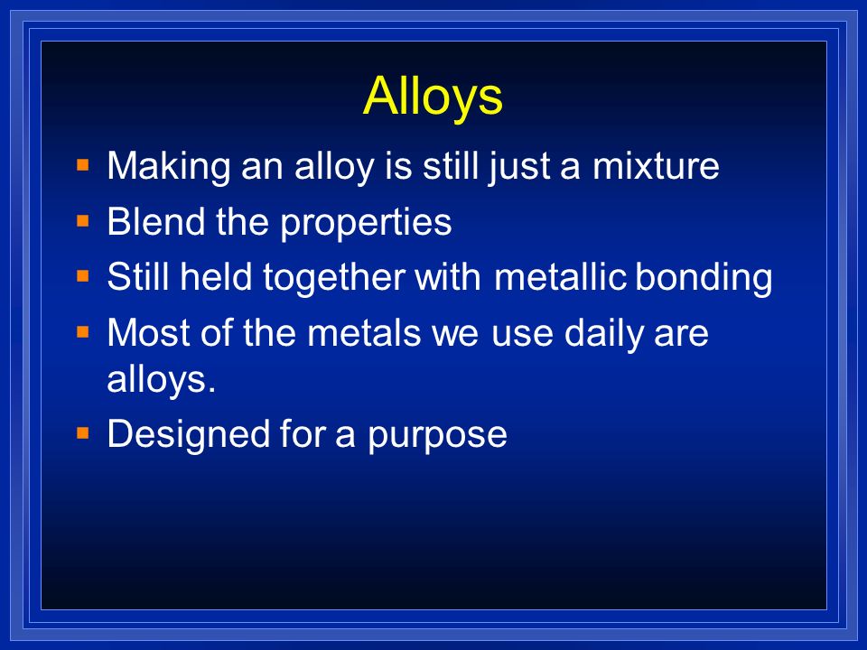 Alloys Making an alloy is still just a mixture Blend the properties