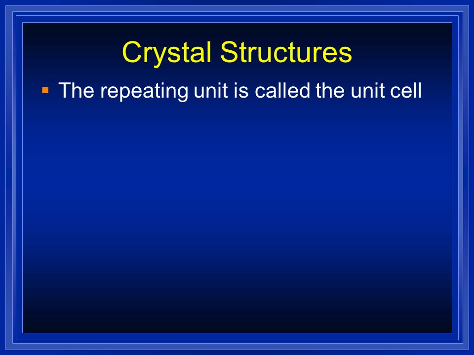 Crystal Structures The repeating unit is called the unit cell